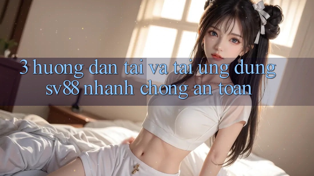 3. Hướng Dẫn Tải Và Tải Ứng Dụng sv88 Nhanh chóng, An Toàn 3. Hướng Dẫn Tải Và Tải Ứng Dụng sv88 Nhanh chóng, An Toàn