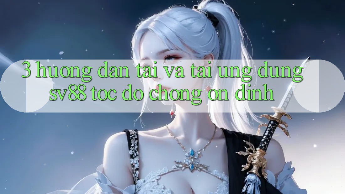 3. Hướng dẫn Tải Và Tải Ứng Dụng sv88 Tốc độ Chóng, Ổn định 3. Hướng dẫn Tải Và Tải Ứng Dụng sv88 Tốc độ Chóng, Ổn định