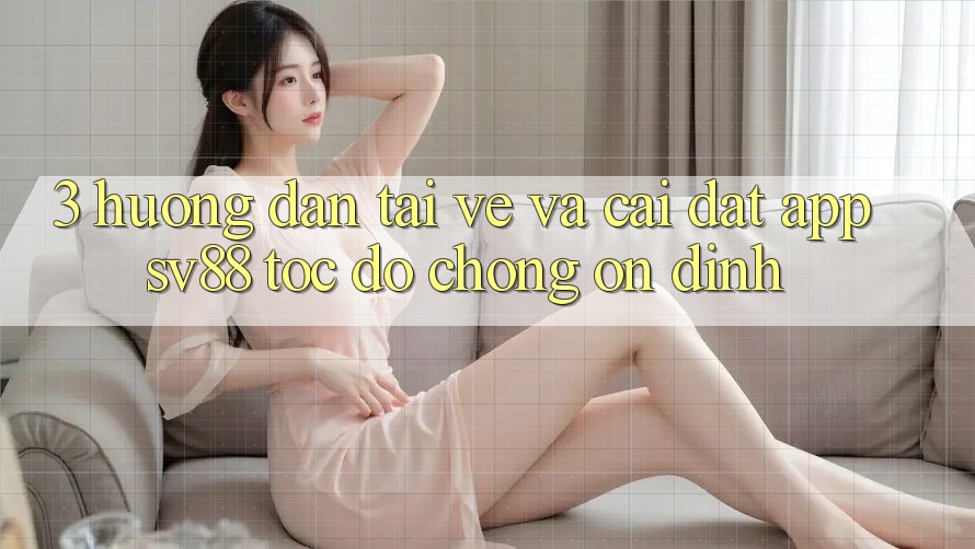 3. Hướng Dẫn Tải về Và Cài Đặt App sv88 Tốc độ Chóng, Ổn định 3. Hướng Dẫn Tải về Và Cài Đặt App sv88 Tốc độ Chóng, Ổn định