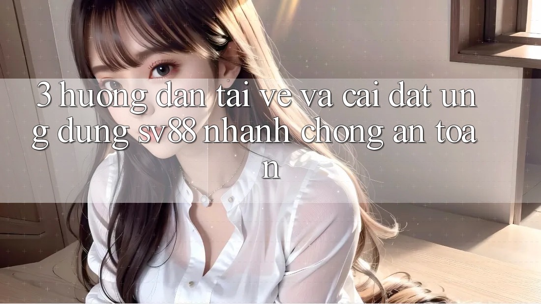 3. Hướng Dẫn Tải về Và Cài Đặt Ứng Dụng sv88 Nhanh chóng, An Toàn 3. Hướng Dẫn Tải về Và Cài Đặt Ứng Dụng sv88 Nhanh chóng, An Toàn
