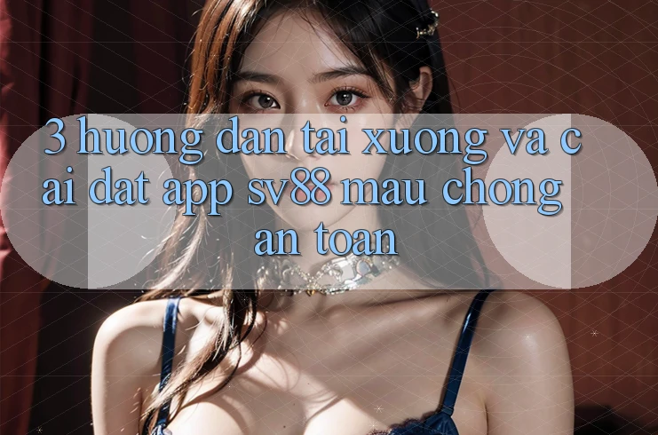 3. Hướng Dẫn Tải xuống Và Cài Đặt App sv88 Mau Chóng, An Toàn 3. Hướng Dẫn Tải xuống Và Cài Đặt App sv88 Mau Chóng, An Toàn