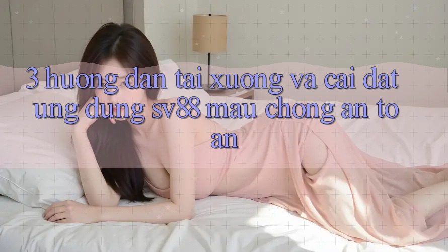 3. Hướng Dẫn Tải xuống Và Cài Đặt Ứng Dụng sv88 Mau Chóng, An Toàn 3. Hướng Dẫn Tải xuống Và Cài Đặt Ứng Dụng sv88 Mau Chóng, An Toàn