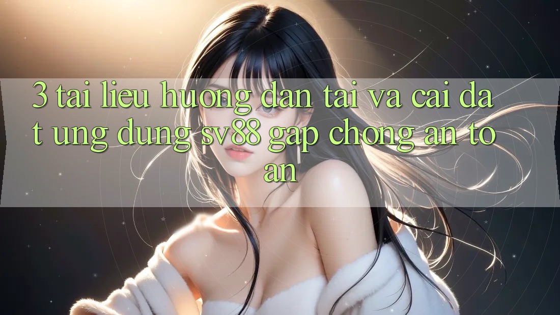 3. Tài liệu hướng dẫn Tải Và Cài Đặt Ứng Dụng sv88 Gấp Chóng, An Toàn 3. Tài liệu hướng dẫn Tải Và Cài Đặt Ứng Dụng sv88 Gấp Chóng, An Toàn