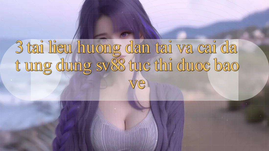 3. Tài liệu hướng dẫn Tải Và Cài Đặt Ứng Dụng sv88 Tức thì, Được bảo vệ 3. Tài liệu hướng dẫn Tải Và Cài Đặt Ứng Dụng sv88 Tức thì, Được bảo vệ