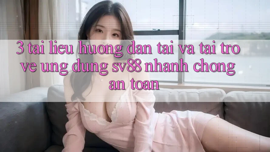 3. Tài liệu hướng dẫn Tải Và Tải trở về Ứng Dụng sv88 Nhanh Chóng, An Toàn 3. Tài liệu hướng dẫn Tải Và Tải trở về Ứng Dụng sv88 Nhanh Chóng, An Toàn