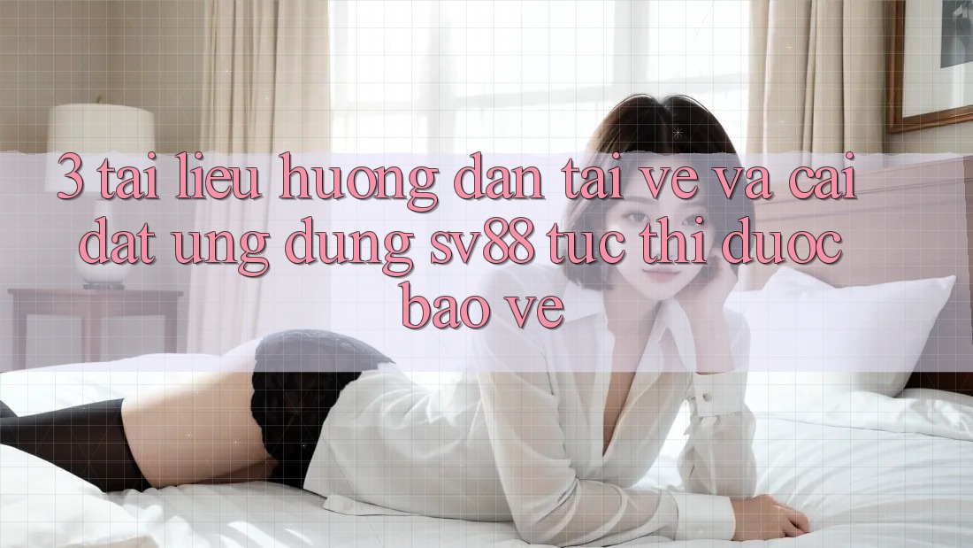 3. Tài liệu hướng dẫn Tải về Và Cài Đặt Ứng Dụng sv88 Tức thì, Được bảo vệ 3. Tài liệu hướng dẫn Tải về Và Cài Đặt Ứng Dụng sv88 Tức thì, Được bảo vệ