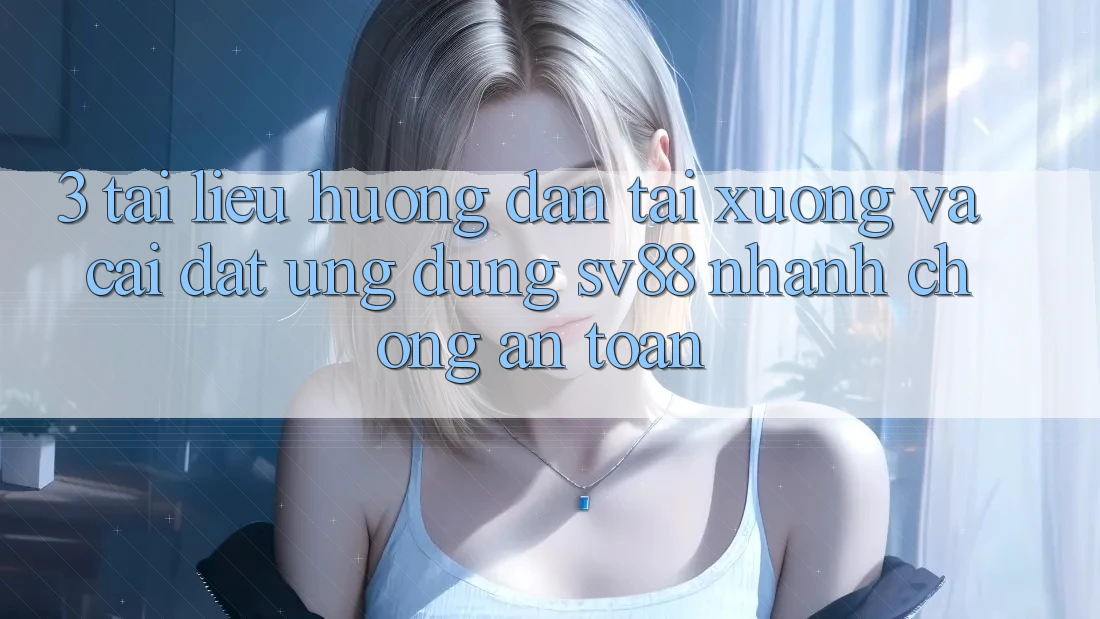 3. Tài liệu hướng dẫn Tải xuống Và Cài Đặt Ứng Dụng sv88 Nhanh Chóng, An Toàn