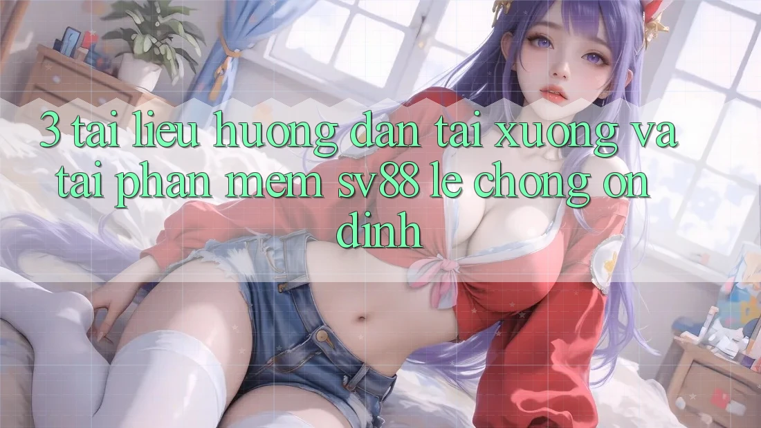 3. Tài liệu hướng dẫn Tải xuống Và Tải Phần mềm sv88 Lẹ Chóng, Ổn định 3. Tài liệu hướng dẫn Tải xuống Và Tải Phần mềm sv88 Lẹ Chóng, Ổn định