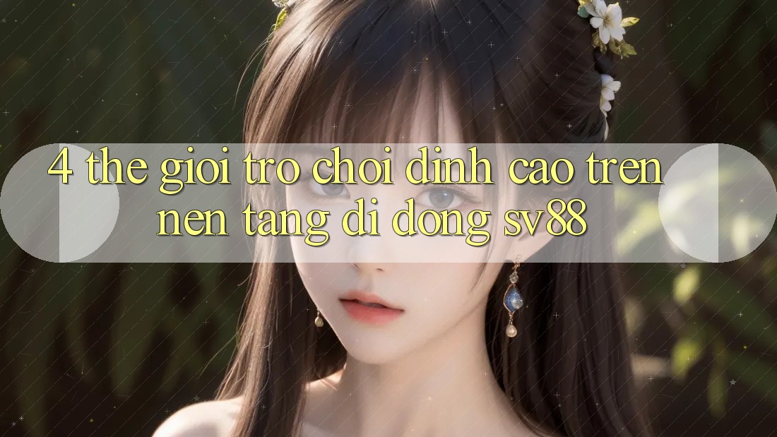 4. Thế Giới Trò Chơi Đỉnh Cao Trên Nền tảng di động sv88 4. Thế Giới Trò Chơi Đỉnh Cao Trên Nền tảng di động sv88