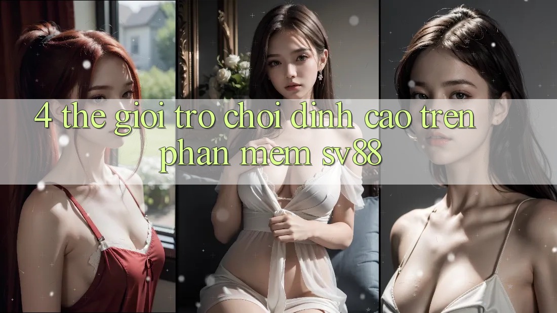 4. Thế Giới Trò Chơi Đỉnh Cao Trên Phần mềm sv88 4. Thế Giới Trò Chơi Đỉnh Cao Trên Phần mềm sv88