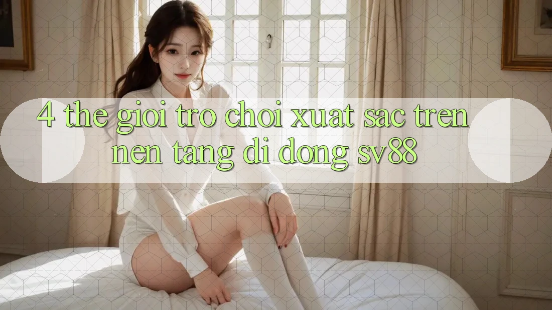 4. Thế Giới Trò Chơi Xuất sắc Trên Nền tảng di động sv88