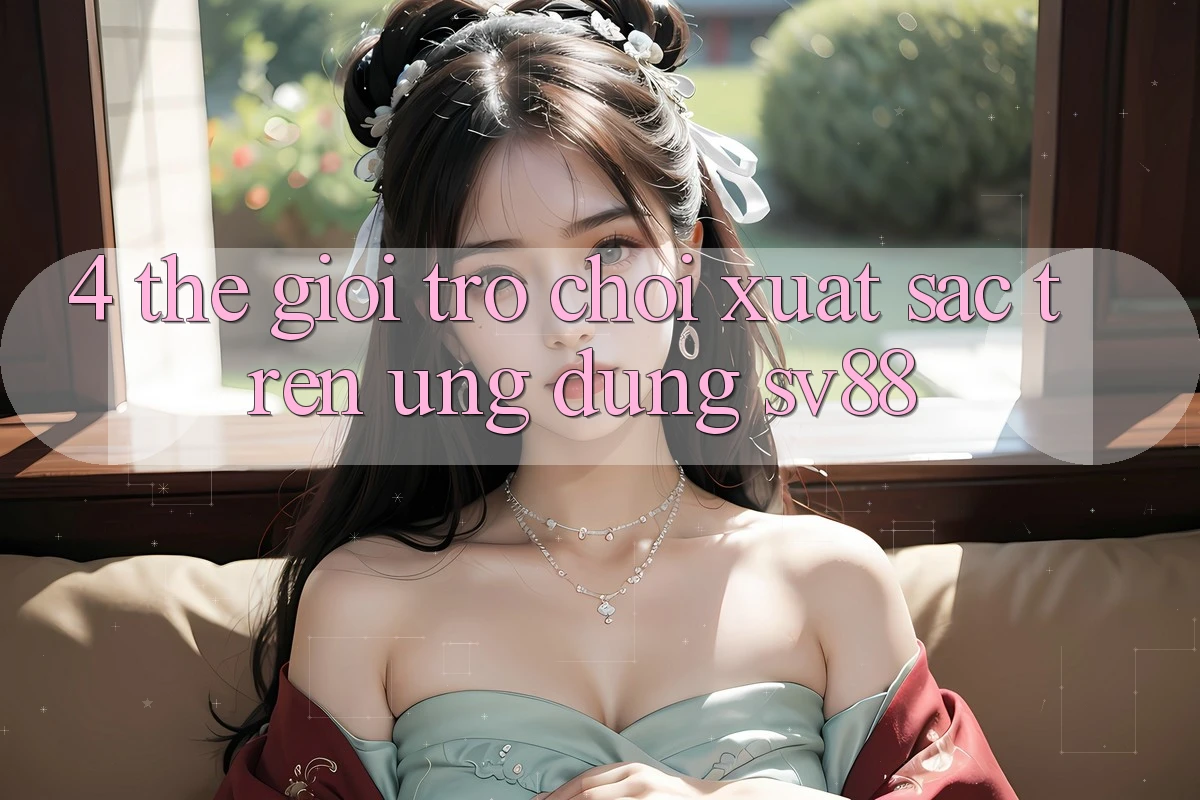 4. Thế Giới Trò Chơi Xuất sắc Trên Ứng Dụng sv88