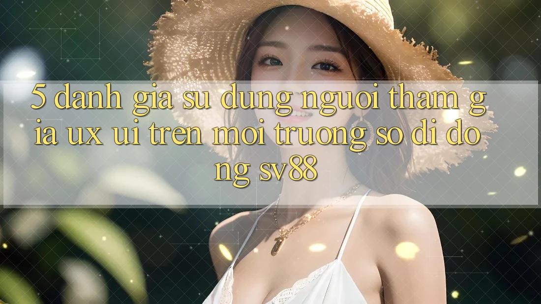 5. Đánh Giá Sử dụng Người tham gia (UX/UI) Trên Môi trường số di động sv88
