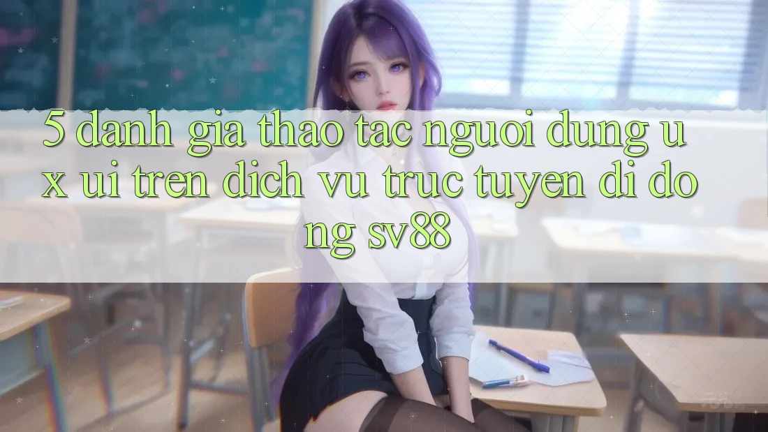 5. Đánh Giá Thao tác Người Dùng (UX/UI) Trên Dịch vụ trực tuyến di động sv88