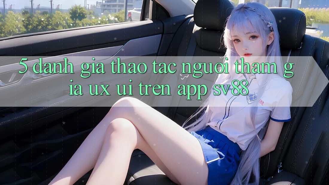5. Đánh Giá Thao tác Người tham gia (UX/UI) Trên App sv88