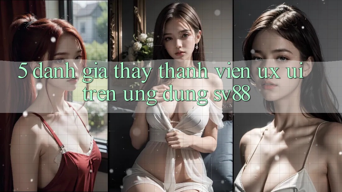 5. Đánh Giá Thấy Thành viên (UX/UI) Trên Ứng dụng sv88