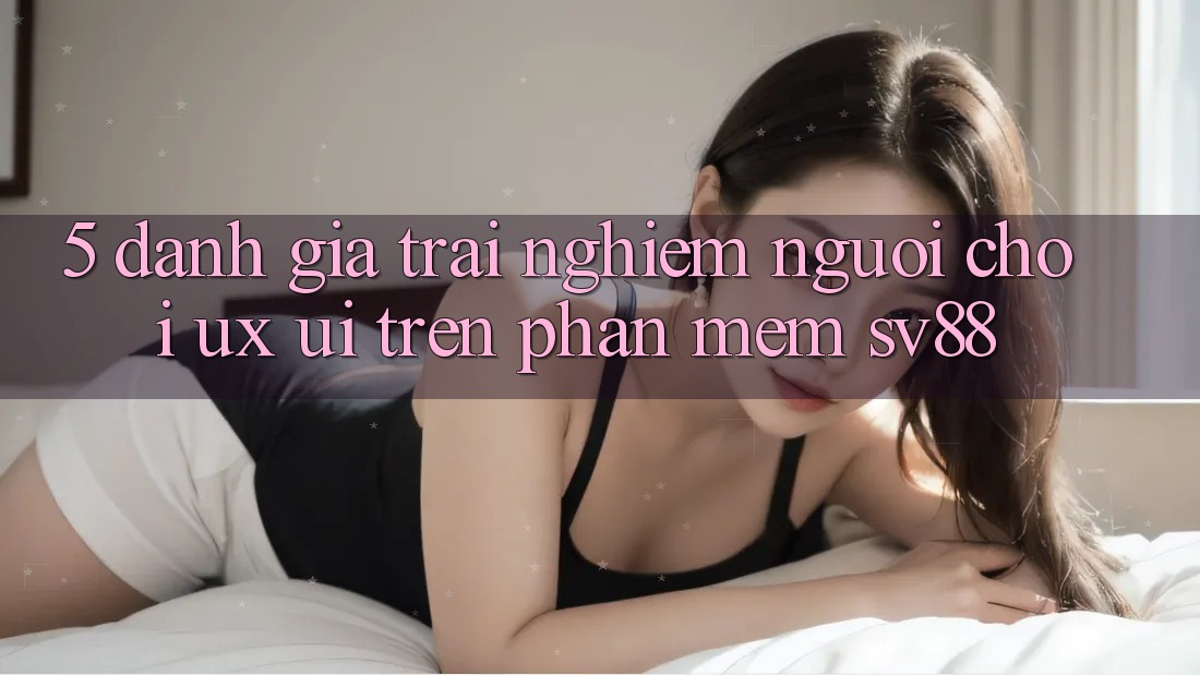 5. Đánh Giá Trải Nghiệm Người chơi (UX/UI) Trên Phần mềm sv88 5. Đánh Giá Trải Nghiệm Người chơi (UX/UI) Trên Phần mềm sv88