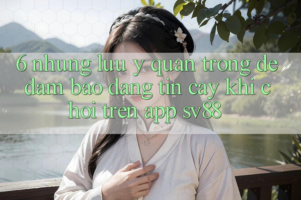 6. Những Lưu Ý Quan Trọng Để Đảm Bảo Đáng tin cậy Khi Chơi Trên App sv88
