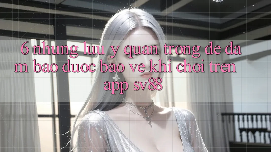 6. Những Lưu Ý Quan Trọng Để Đảm Bảo Được bảo vệ Khi Chơi Trên App sv88 6. Những Lưu Ý Quan Trọng Để Đảm Bảo Được bảo vệ Khi Chơi Trên App sv88