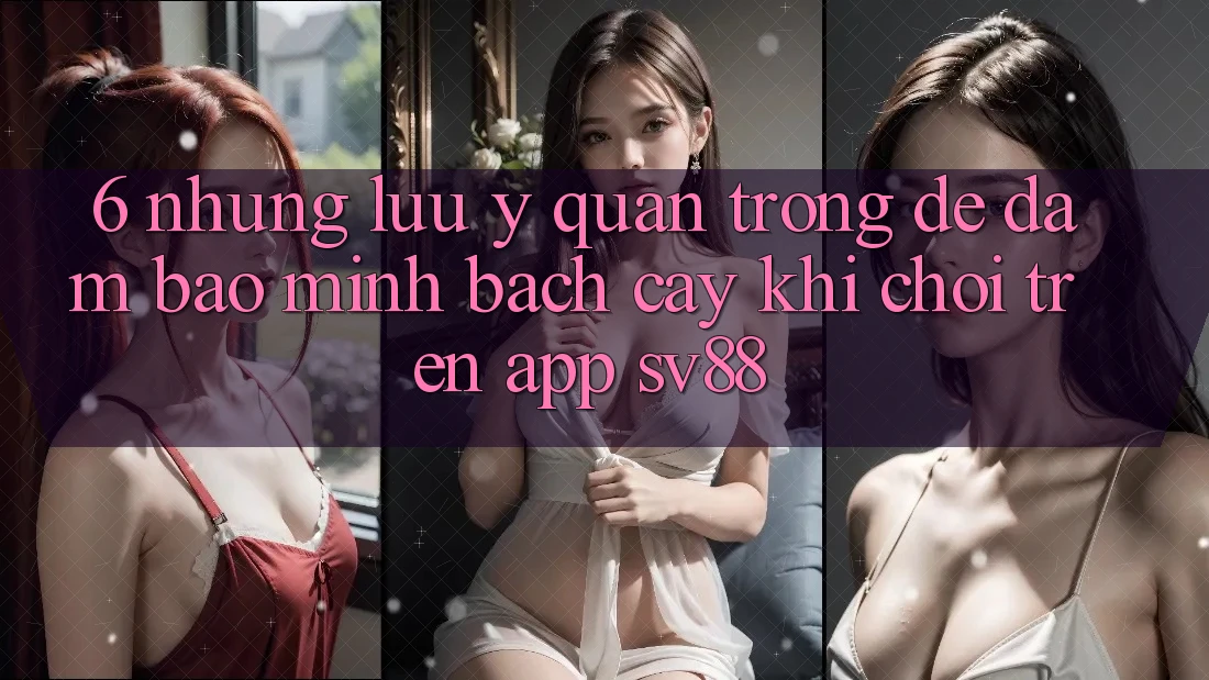 6. Những Lưu Ý Quan Trọng Để Đảm Bảo Minh bạch cậy Khi Chơi Trên App sv88 6. Những Lưu Ý Quan Trọng Để Đảm Bảo Minh bạch cậy Khi Chơi Trên App sv88