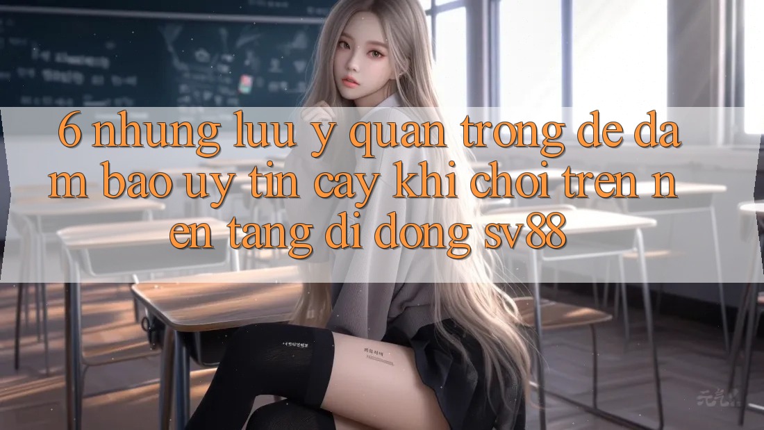 6. Những Lưu Ý Quan Trọng Để Đảm Bảo Uy tín cậy Khi Chơi Trên Nền tảng di động sv88 6. Những Lưu Ý Quan Trọng Để Đảm Bảo Uy tín cậy Khi Chơi Trên Nền tảng di động sv88