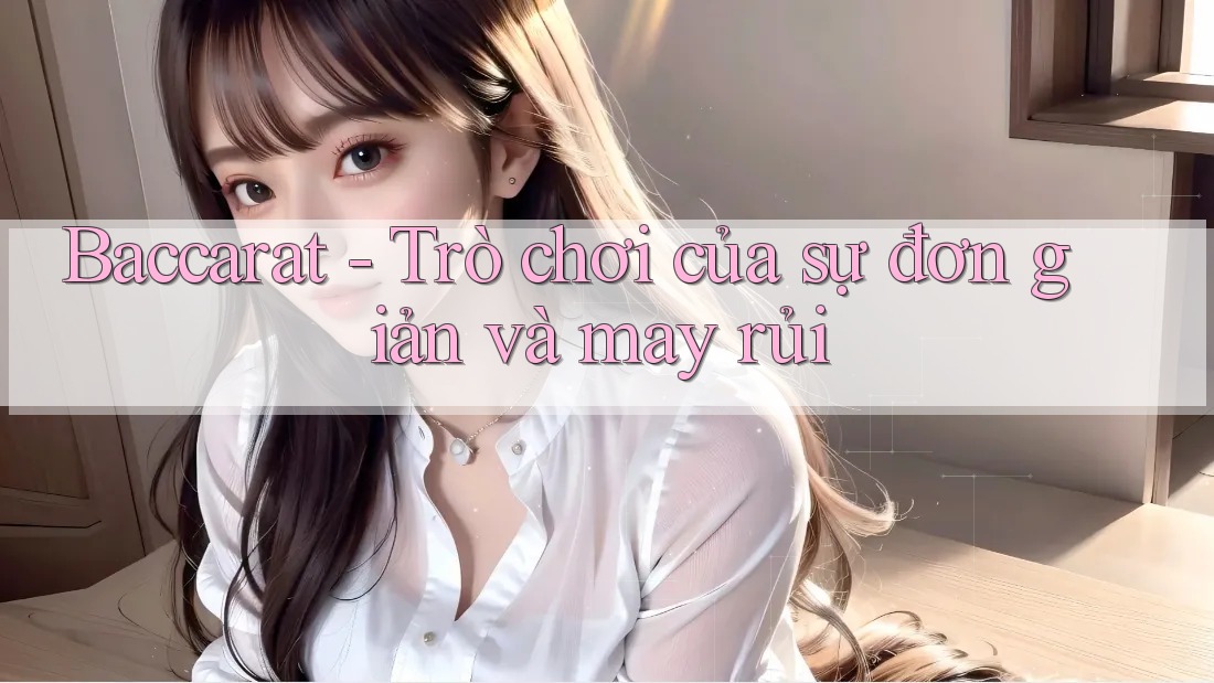Baccarat – Trò chơi của sự đơn giản và may rủi Baccarat – Trò chơi của sự đơn giản và may rủi