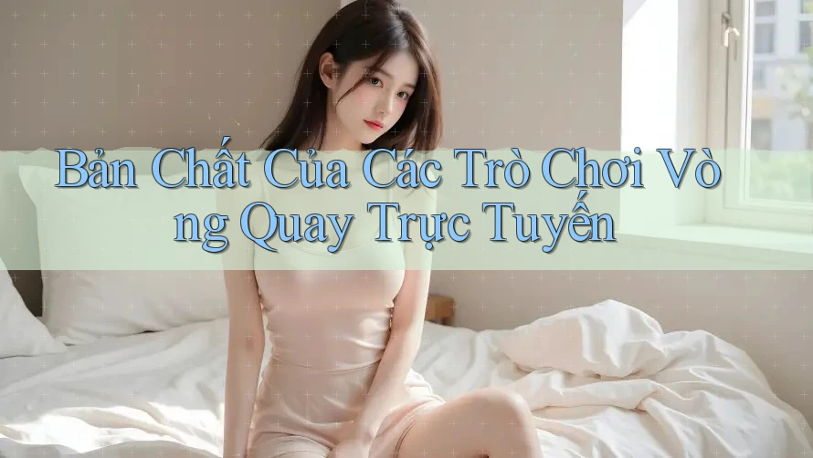 Bản Chất Của Các Trò Chơi Vòng Quay Trực Tuyến