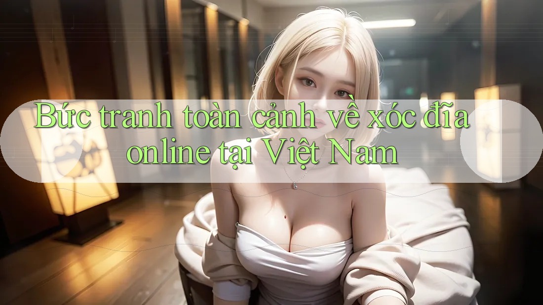 Bức tranh toàn cảnh về xóc đĩa online tại Việt Nam Bức tranh toàn cảnh về xóc đĩa online tại Việt Nam