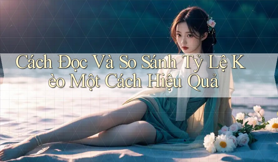 Cách Đọc Và So Sánh Tỷ Lệ Kèo Một Cách Hiệu Quả Cách Đọc Và So Sánh Tỷ Lệ Kèo Một Cách Hiệu Quả