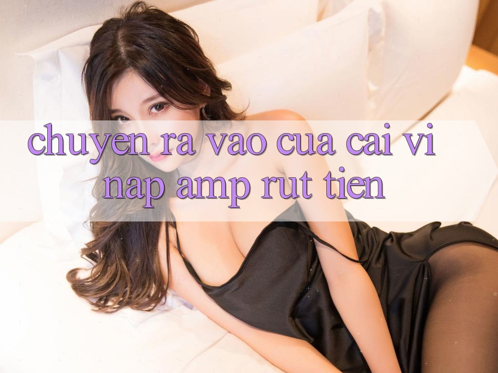 Chuyện “Ra Vào” Của Cái Ví: Nạp & Rút Tiền Chuyện “Ra Vào” Của Cái Ví: Nạp & Rút Tiền