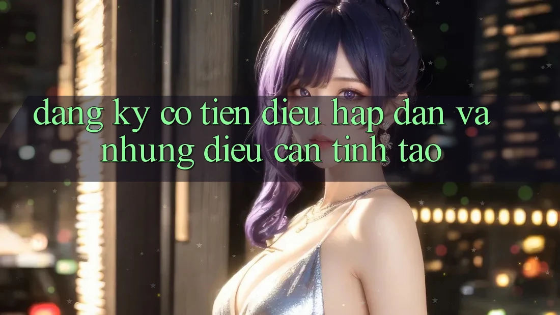 “Đăng Ký Có Tiền” – Điều Hấp Dẫn Và Những Điều Cần Tỉnh Táo