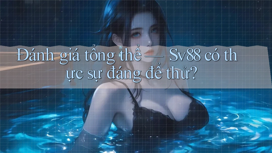 Đánh giá tổng thể — Sv88 có thực sự đáng để thử?