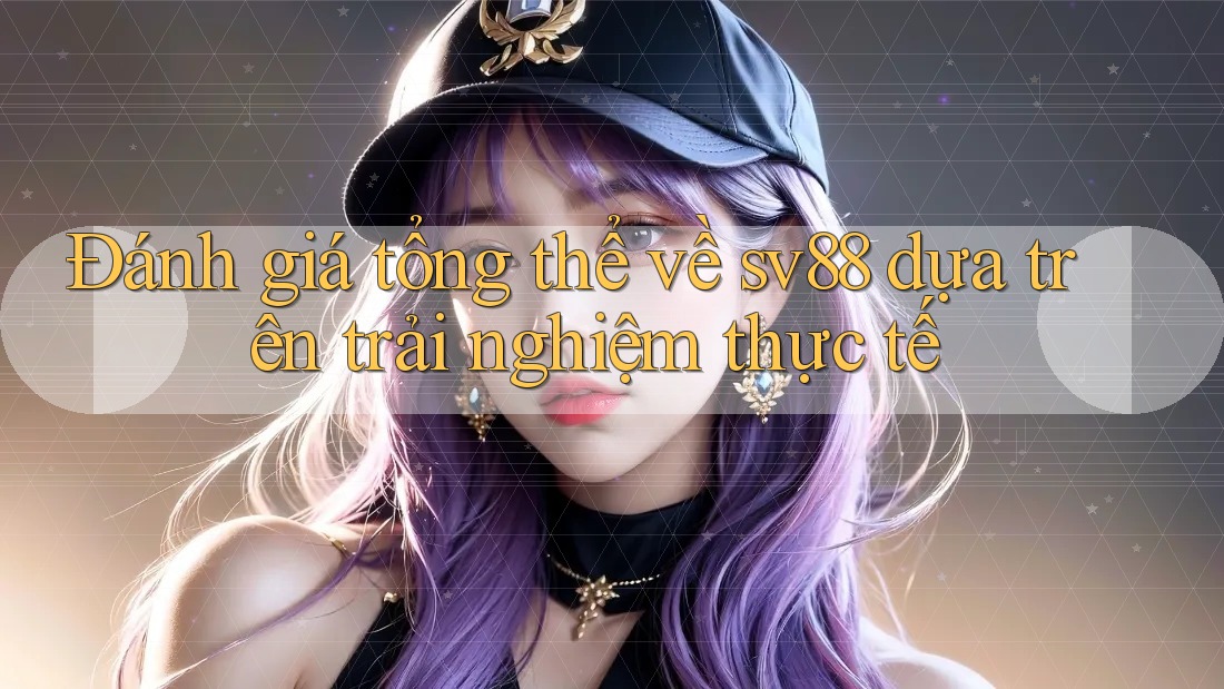 Đánh giá tổng thể về sv88 dựa trên trải nghiệm thực tế Đánh giá tổng thể về sv88 dựa trên trải nghiệm thực tế