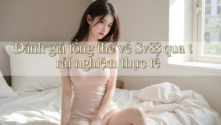 Đánh giá tổng thể về Sv88 qua trải nghiệm thực tế