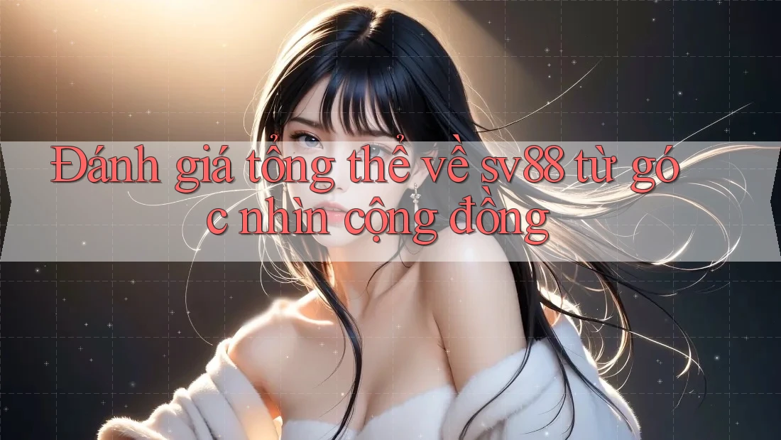 Đánh giá tổng thể về sv88 từ góc nhìn cộng đồng