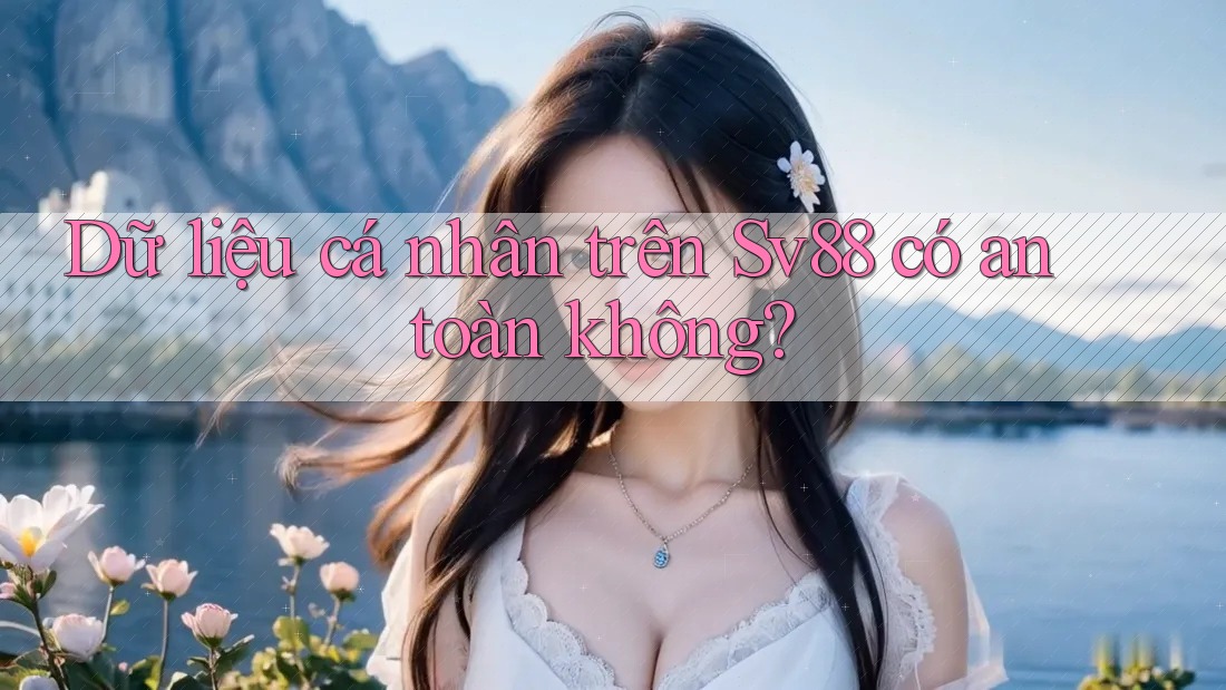 Dữ liệu cá nhân trên sv88 có an toàn không?