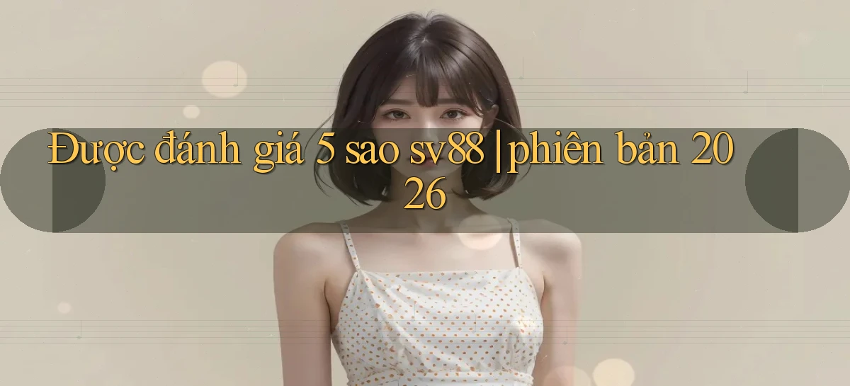 Được đánh giá 5 sao sv88 phiên bản 2026