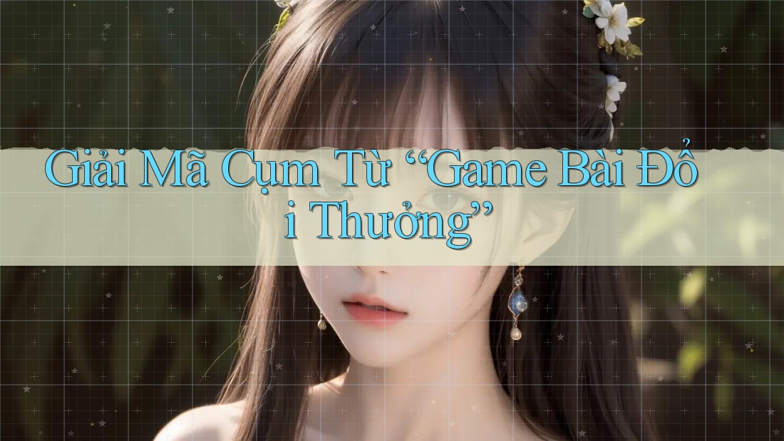Giải Mã Cụm Từ “Game Bài Đổi Thưởng” Giải Mã Cụm Từ “Game Bài Đổi Thưởng”