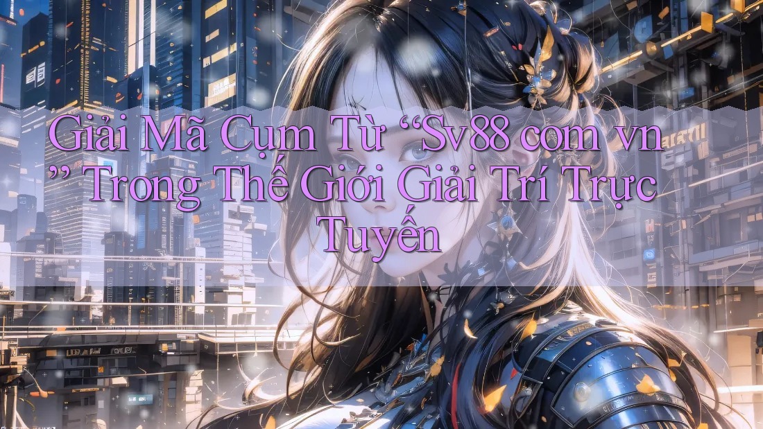 Giải Mã Cụm Từ “Sv88 com vn” Trong Thế Giới Giải Trí Trực Tuyến Giải Mã Cụm Từ “Sv88 com vn” Trong Thế Giới Giải Trí Trực Tuyến