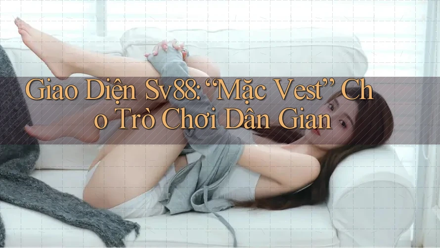 Giao Diện Sv88: “Mặc Vest” Cho Trò Chơi Dân Gian Giao Diện Sv88: “Mặc Vest” Cho Trò Chơi Dân Gian