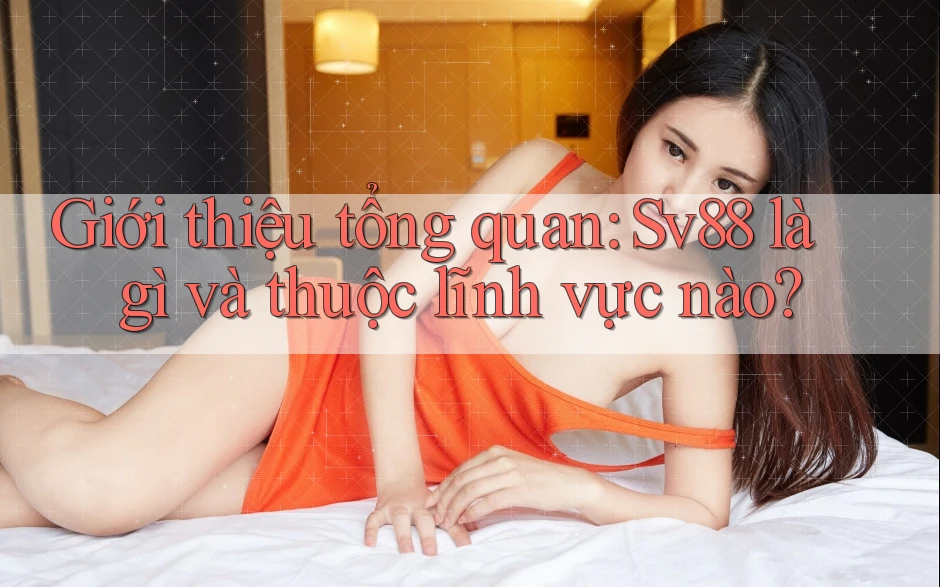 Giới thiệu tổng quan: Sv88 là gì và thuộc lĩnh vực nào? Giới thiệu tổng quan: Sv88 là gì và thuộc lĩnh vực nào?