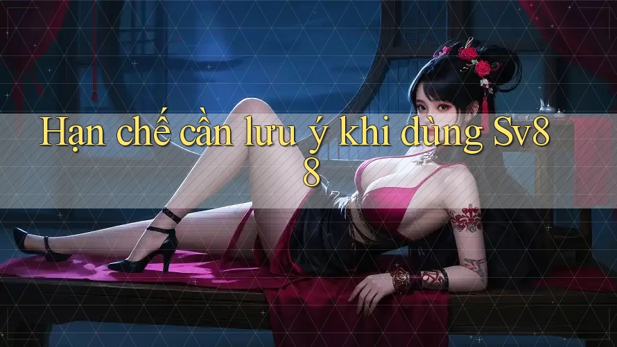 Hạn chế cần lưu ý khi dùng Sv88 Hạn chế cần lưu ý khi dùng Sv88