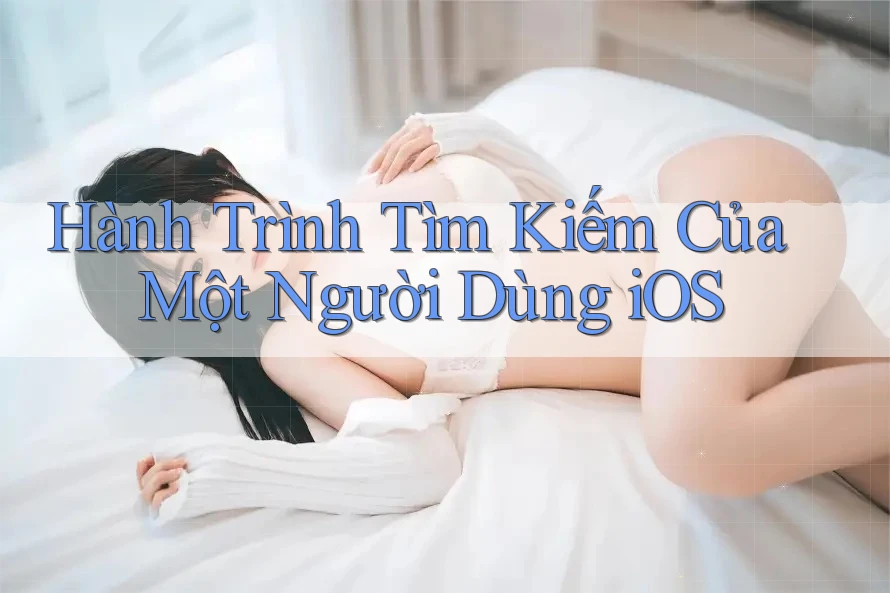 Hành Trình Tìm Kiếm Của Một Người Dùng iOS Hành Trình Tìm Kiếm Của Một Người Dùng iOS