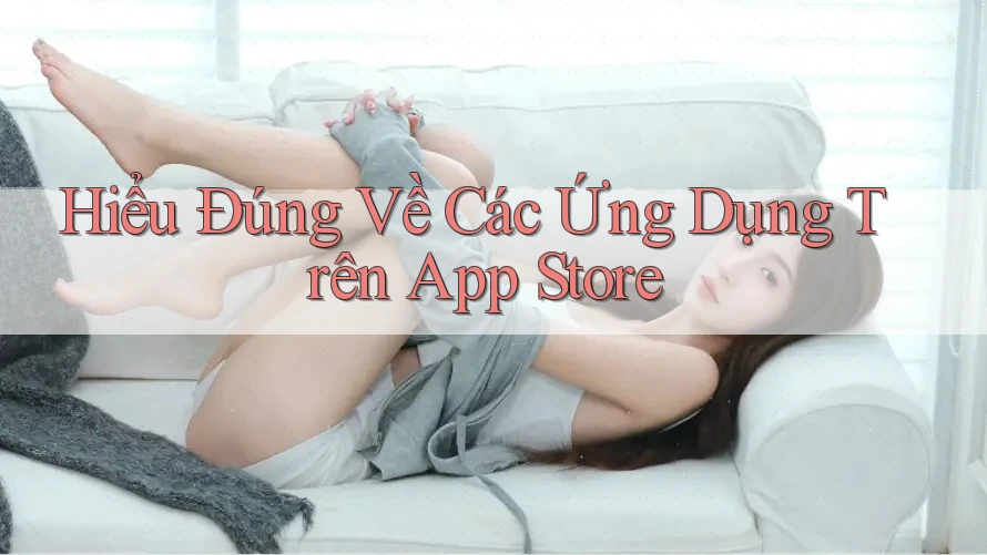 Hiểu Đúng Về Các Ứng Dụng Trên App Store Hiểu Đúng Về Các Ứng Dụng Trên App Store