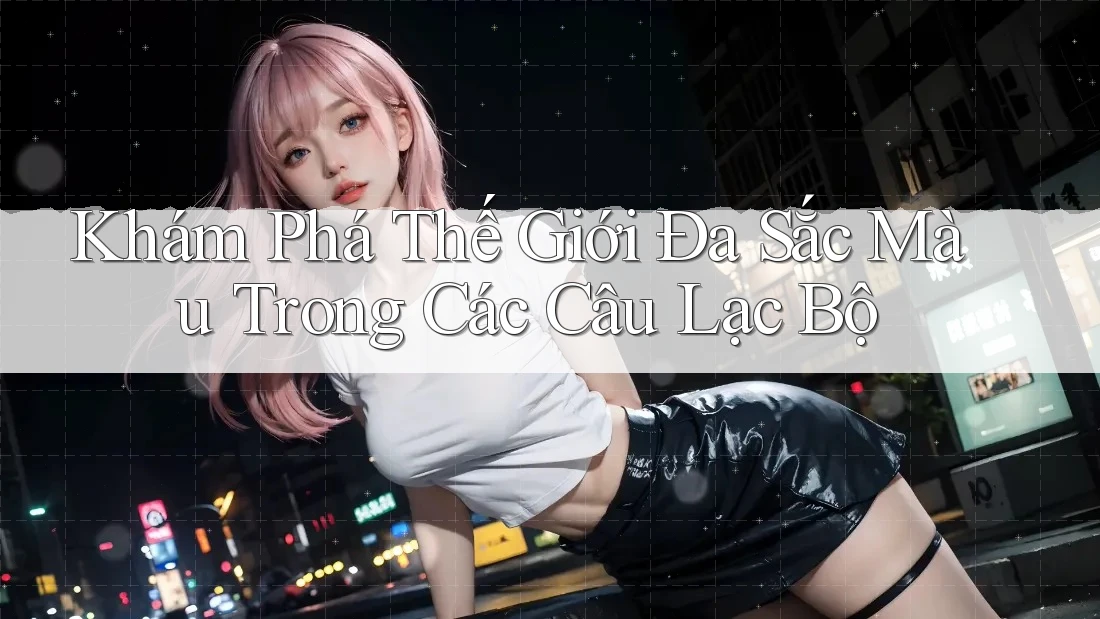 Khám Phá Thế Giới Đa Sắc Màu Trong Các Câu Lạc Bộ