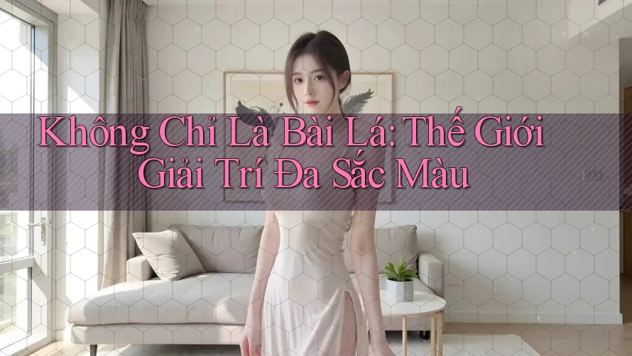 Không Chỉ Là Bài Lá: Thế Giới Giải Trí Đa Sắc Màu