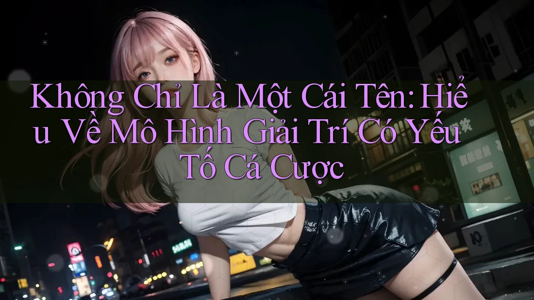Không Chỉ Là Một Cái Tên: Hiểu Về Mô Hình Giải Trí Có Yếu Tố Cá Cược Không Chỉ Là Một Cái Tên: Hiểu Về Mô Hình Giải Trí Có Yếu Tố Cá Cược