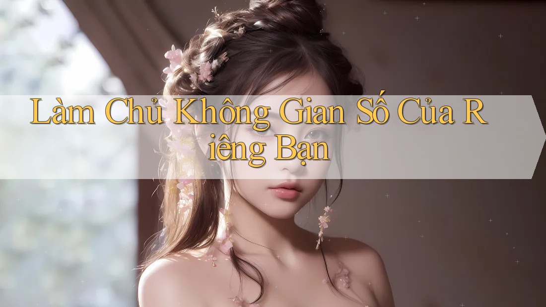 Làm Chủ Không Gian Số Của Riêng Bạn