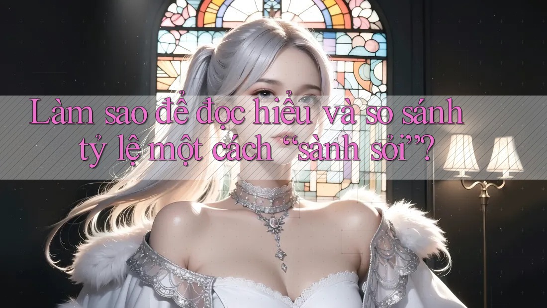 Làm sao để đọc hiểu và so sánh tỷ lệ một cách “sành sỏi”?