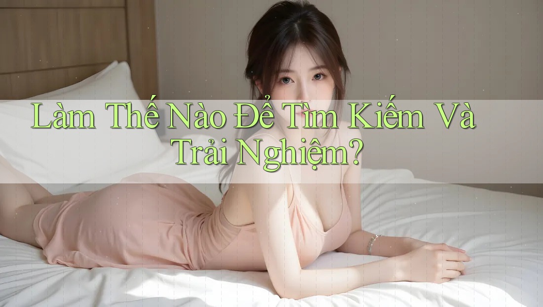 Làm Thế Nào Để Tìm Kiếm Và Trải Nghiệm? Làm Thế Nào Để Tìm Kiếm Và Trải Nghiệm?